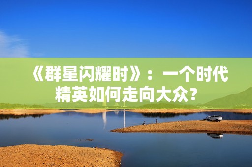 《群星闪耀时》：一个时代精英如何走向大众？