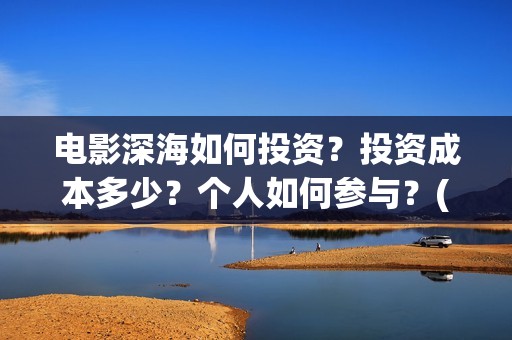 电影深海如何投资？投资成本多少？个人如何参与？(电影深海如何投屏到电视)