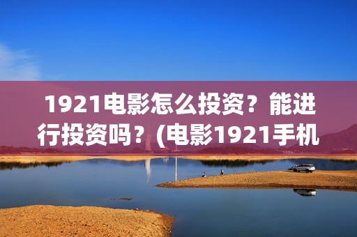 1921电影怎么投资？能进行投资吗？(电影1921手机怎么看)