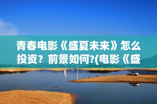 青春电影《盛夏未来》怎么投资？前景如何?(电影《盛夏》)