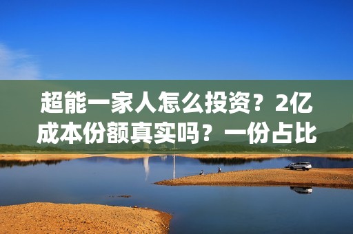 超能一家人怎么投资？2亿成本份额真实吗？一份占比多少？(超能一家人在哪里)