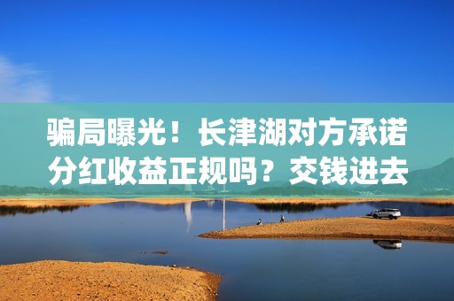 骗局曝光！长津湖对方承诺分红收益正规吗？交钱进去被骗怎么办？——抵制耐克(长津位置)