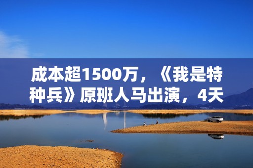 成本超1500万，《我是特种兵》原班人马出演，4天票房仅26.2万