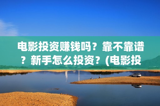 电影投资赚钱吗？靠不靠谱？新手怎么投资？(电影投资稳赚不赔?)