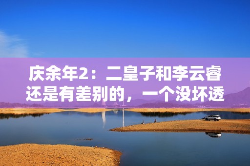 庆余年2：二皇子和李云睿还是有差别的，一个没坏透，一个利当头