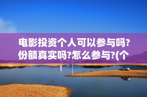 电影投资个人可以参与吗?份额真实吗?怎么参与?(个人电影投资收入交税吗)