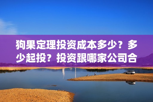 狗果定理投资成本多少？多少起投？投资跟哪家公司合作？(狗果定理能赚钱吗)