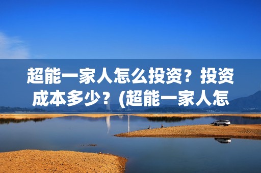 超能一家人怎么投资？投资成本多少？(超能一家人怎么报名)