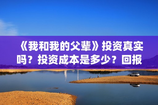 《我和我的父辈》投资真实吗？投资成本是多少？回报率如何？(我和我的父辈电影免费播放完整版观后感)