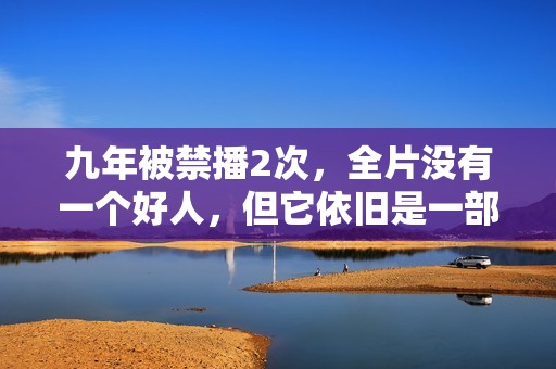 九年被禁播2次，全片没有一个好人，但它依旧是一部经典