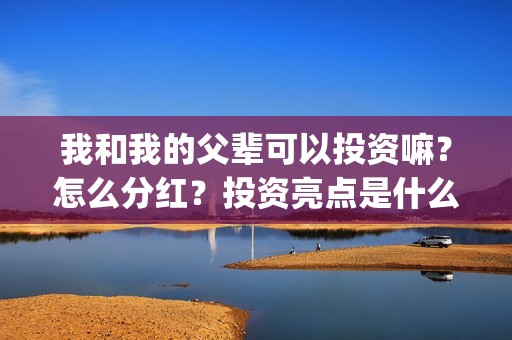 我和我的父辈可以投资嘛？怎么分红？投资亮点是什么？(我和我的父辈 怎么样)