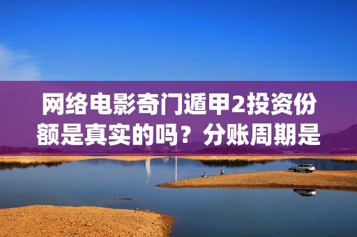 网络电影奇门遁甲2投资份额是真实的吗？分账周期是多久？(电影奇门遁甲视频)