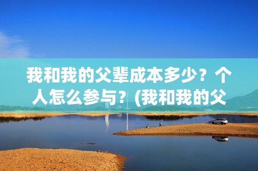 我和我的父辈成本多少？个人怎么参与？(我和我的父辈是)