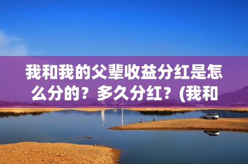 我和我的父辈收益分红是怎么分的？多久分红？(我和我的父辈收获感悟)
