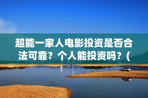 超能一家人电影投资是否合法可靠？个人能投资吗？(超能一家人电影免费播放国语版)