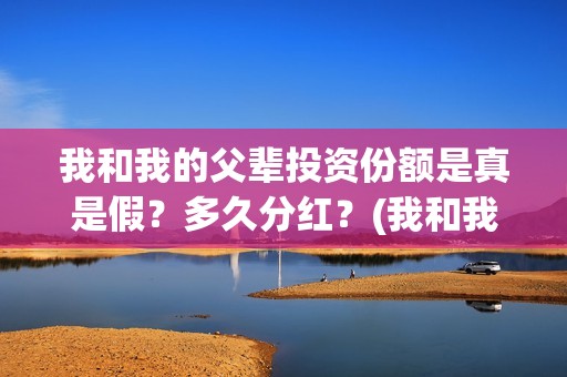 我和我的父辈投资份额是真是假？多久分红？(我和我的父辈讲的是啥)