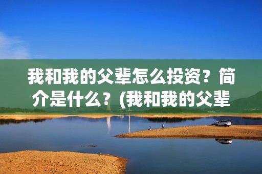 我和我的父辈怎么投资？简介是什么？(我和我的父辈一般)