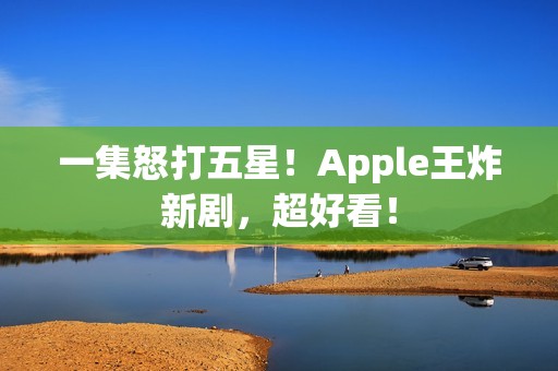 一集怒打五星！Apple王炸新剧，超好看！