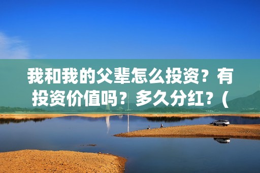 我和我的父辈怎么投资？有投资价值吗？多久分红？(我和我的父辈一般)