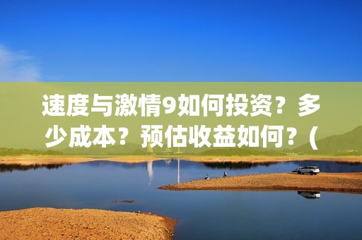 速度与激情9如何投资？多少成本？预估收益如何？(速度与激情9nobody)