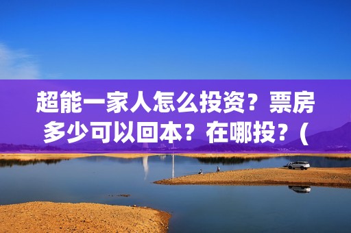 超能一家人怎么投资？票房多少可以回本？在哪投？(超能一家人2020.12.26)
