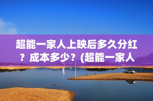 超能一家人上映后多久分红？成本多少？(超能一家人主演)