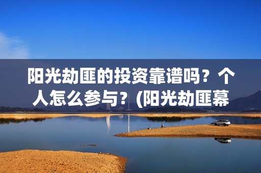 阳光劫匪的投资靠谱吗？个人怎么参与？(阳光劫匪幕后)