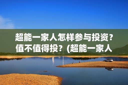 超能一家人怎样参与投资？值不值得投？(超能一家人发行方)