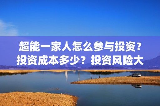 超能一家人怎么参与投资？投资成本多少？投资风险大吗？(超能一家人怎么画简笔画)