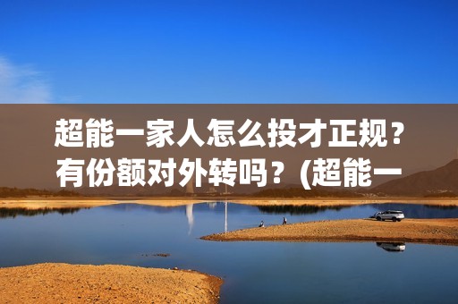 超能一家人怎么投才正规？有份额对外转吗？(超能一家人2020.12.26)