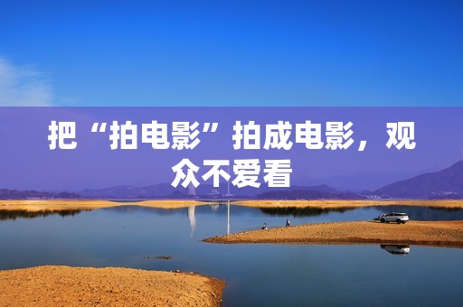 把“拍电影”拍成电影，观众不爱看