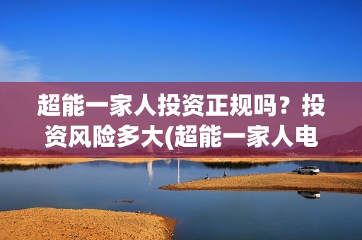 超能一家人投资正规吗？投资风险多大(超能一家人电影投资方)