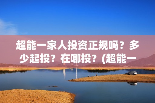 超能一家人投资正规吗？多少起投？在哪投？(超能一家人电影投资方)