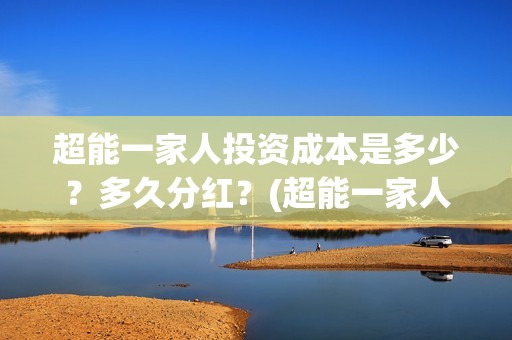 超能一家人投资成本是多少？多久分红？(超能一家人投资成本)