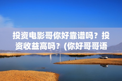 投资电影哥你好靠谱吗？投资收益高吗？(你好哥哥语音)