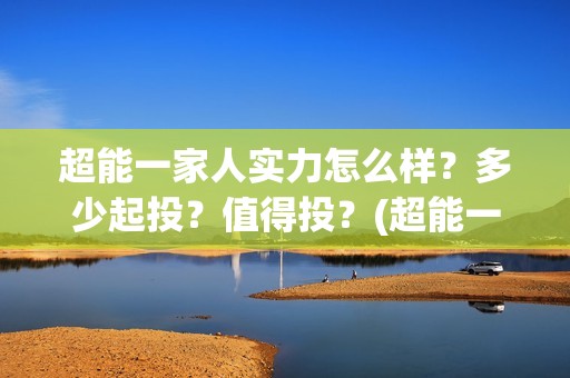 超能一家人实力怎么样？多少起投？值得投？(超能一家人演员)