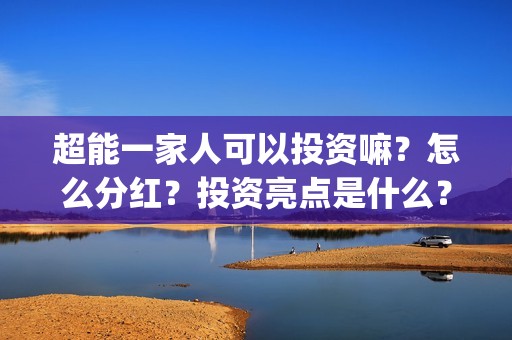超能一家人可以投资嘛？怎么分红？投资亮点是什么？(超能一家人官宣)
