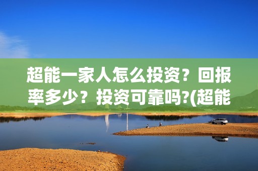 超能一家人怎么投资？回报率多少？投资可靠吗?(超能一家人怎么免费观看)