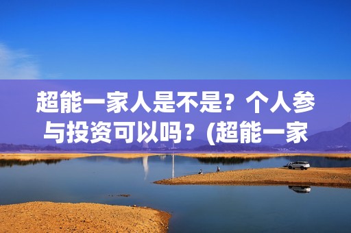 超能一家人是不是？个人参与投资可以吗？(超能一家人出品方)