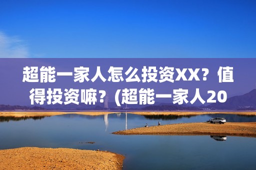 超能一家人怎么投资XX？值得投资嘛？(超能一家人2020.12.26)