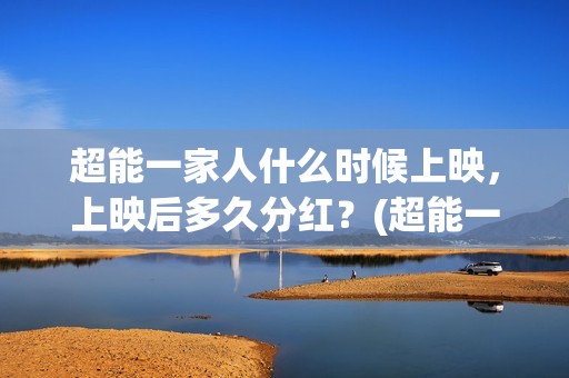 超能一家人什么时候上映，上映后多久分红？(超能一家人官宣)