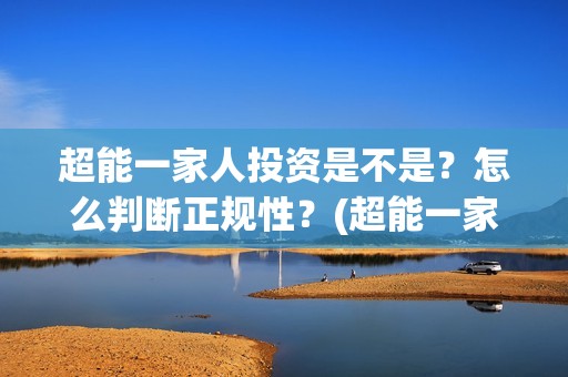 超能一家人投资是不是？怎么判断正规性？(超能一家人投资门槛高吗?)