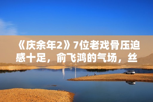 《庆余年2》7位老戏骨压迫感十足，俞飞鸿的气场，丝毫不输陈道明