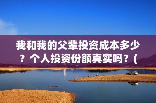 我和我的父辈投资成本多少？个人投资份额真实吗？(我和我的父 辈)
