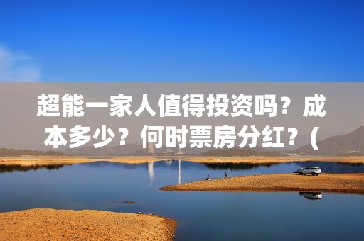 超能一家人值得投资吗？成本多少？何时票房分红？(超能一家人2021年)