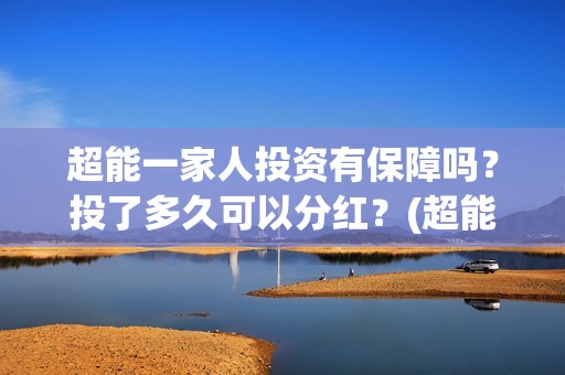 超能一家人投资有保障吗？投了多久可以分红？(超能一家人投资是不是真的?)