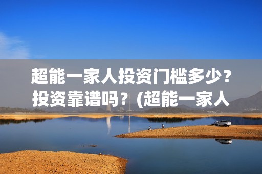 超能一家人投资门槛多少？投资靠谱吗？(超能一家人电影投资项目)