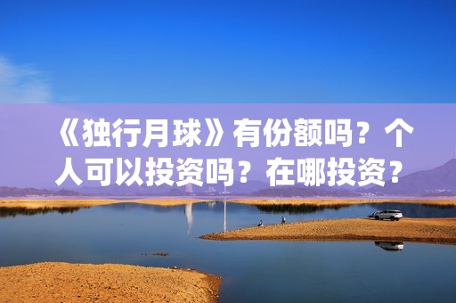 《独行月球》有份额吗？个人可以投资吗？在哪投资？(独行月球出品方)