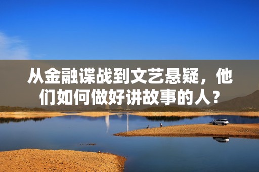 从金融谍战到文艺悬疑，他们如何做好讲故事的人？