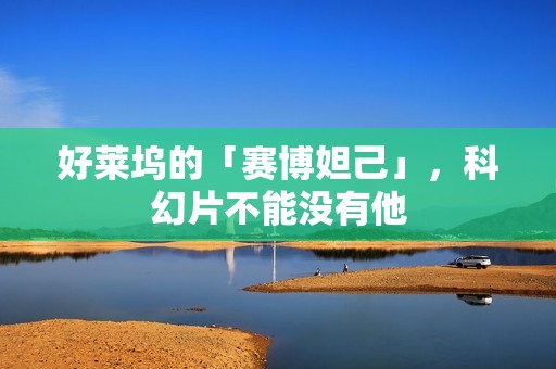 好莱坞的「赛博妲己」，科幻片不能没有他